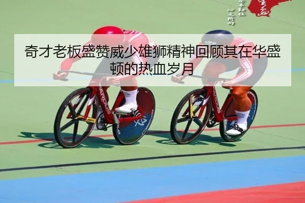 奇才老板盛赞威少雄狮精神回顾其在华盛顿的热血岁月