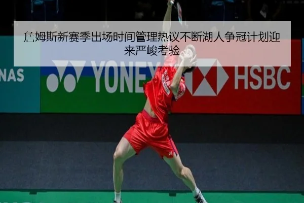 詹姆斯新赛季出场时间管理热议不断湖人争冠计划迎来严峻考验